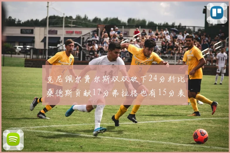克尼佩尔费尔斯双双砍下24分科比桑德斯贡献17分弗拉格也有15分表现出色