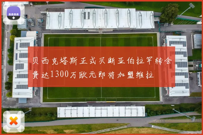 贝西克塔斯正式买断亚伯拉罕转会费达1300万欧元即将加盟维拉