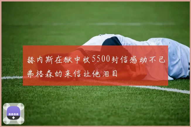 赫内斯在狱中收5500封信感动不已弗格森的来信让他泪目