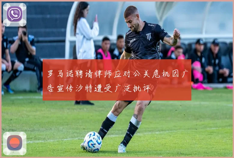 罗马诺聘请律师应对公关危机因广告宣传沙特遭受广泛批评