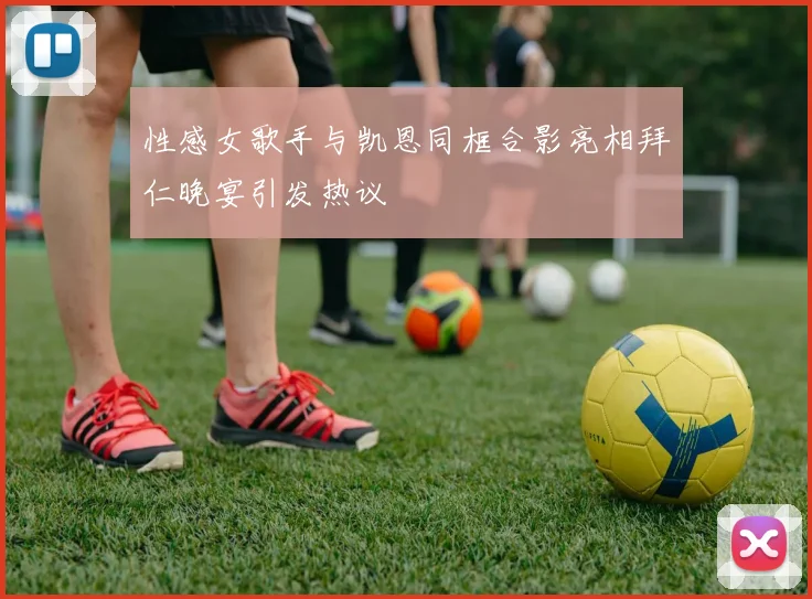 性感女歌手与凯恩同框合影亮相拜仁晚宴引发热议