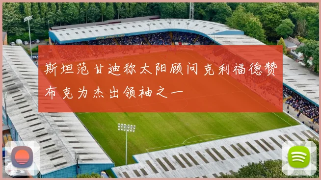 斯坦范甘迪称太阳顾问克利福德赞布克为杰出领袖之一