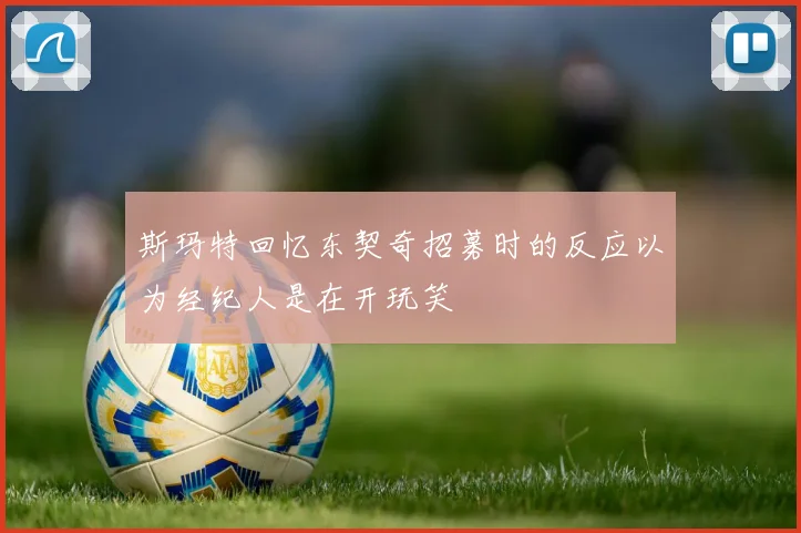 斯玛特回忆东契奇招募时的反应以为经纪人是在开玩笑