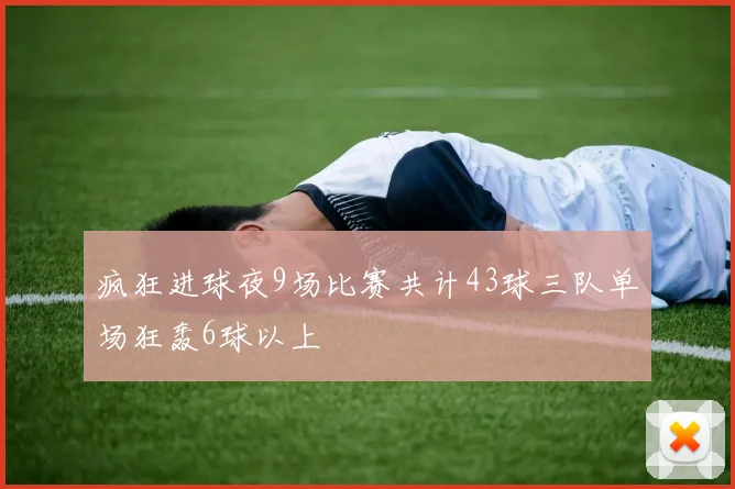 疯狂进球夜9场比赛共计43球三队单场狂轰6球以上