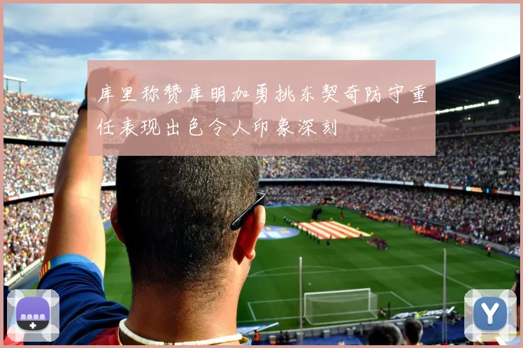库里称赞库明加勇挑东契奇防守重任表现出色令人印象深刻