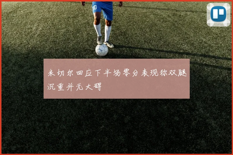 米切尔回应下半场零分表现称双腿沉重并无大碍