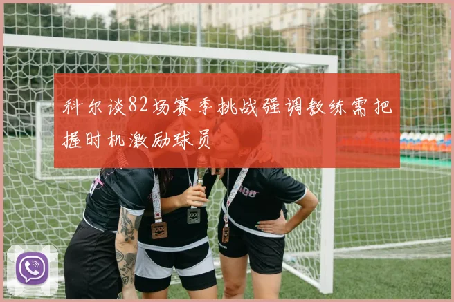 科尔谈82场赛季挑战强调教练需把握时机激励球员