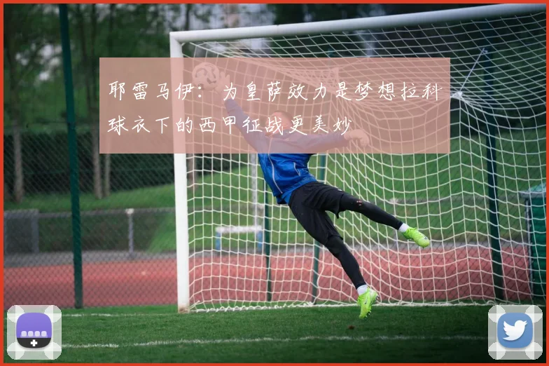 耶雷马伊：为皇萨效力是梦想拉科球衣下的西甲征战更美妙