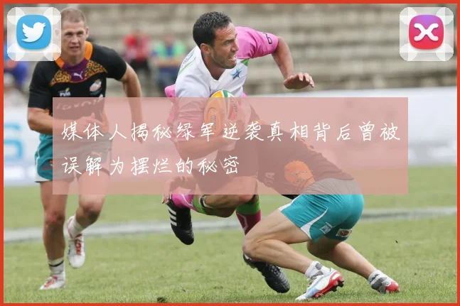 媒体人揭秘绿军逆袭真相背后曾被误解为摆烂的秘密