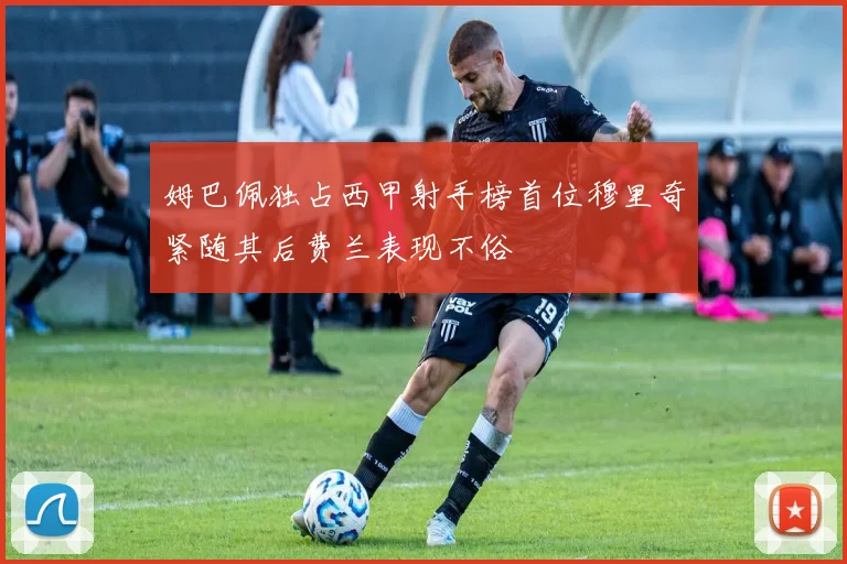姆巴佩独占西甲射手榜首位穆里奇紧随其后费兰表现不俗