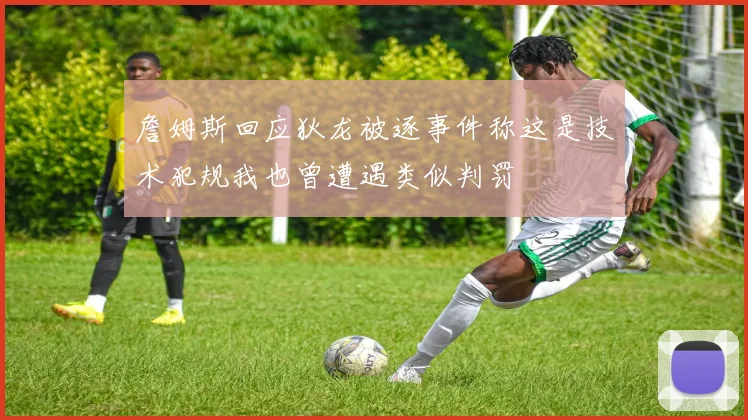詹姆斯回应狄龙被逐事件称这是技术犯规我也曾遭遇类似判罚