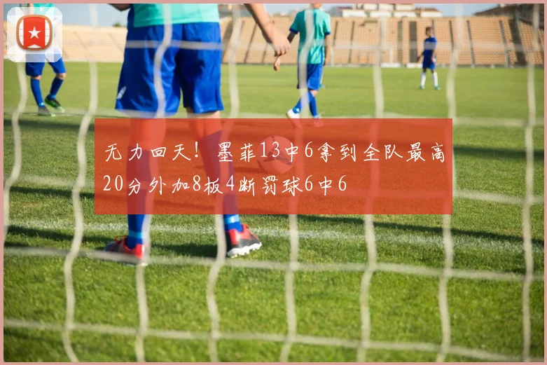 无力回天！墨菲13中6拿到全队最高20分外加8板4断罚球6中6