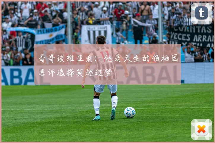 哥哥谈维亚利：他是天生的领袖因恶评选择英超追梦