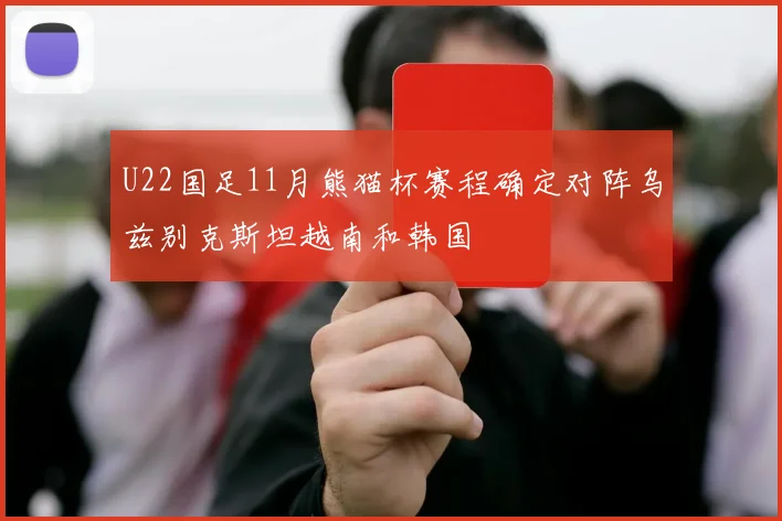 U22国足11月熊猫杯赛程确定对阵乌兹别克斯坦越南和韩国