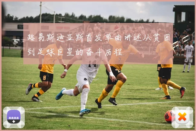 路易斯迪亚斯首发单曲讲述从贫困到足球巨星的奋斗历程