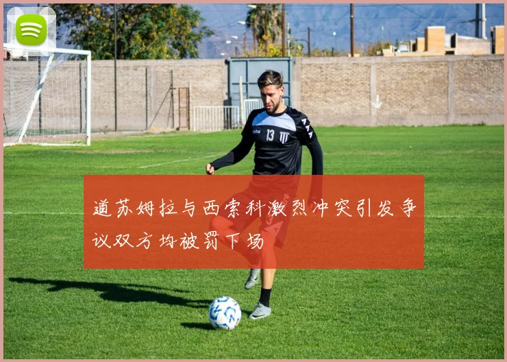 道苏姆拉与西索科激烈冲突引发争议双方均被罚下场